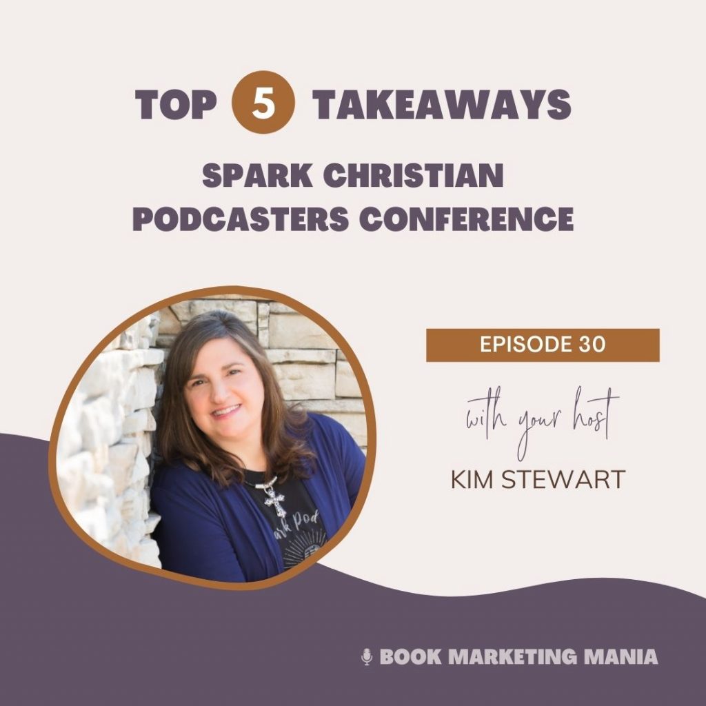 Top 5 takeaways for authors and podcasters from the Spark Conference for Christian Podcasters on the Book Marketing Mania podcast with Kim Stewart.